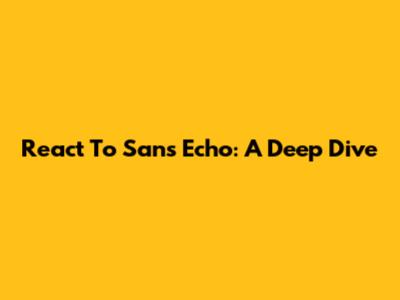 React To Sans Echo: A Deep Dive