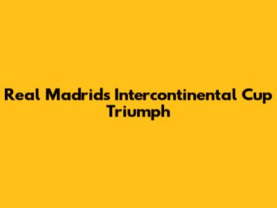 Real Madrid's Intercontinental Cup Triumph