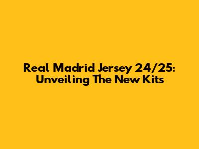 Real Madrid Jersey 24/25: Unveiling The New Kits