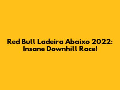 Red Bull Ladeira Abaixo 2022: Insane Downhill Race!