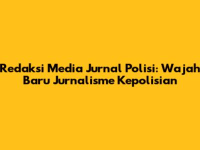 Redaksi Media Jurnal Polisi: Wajah Baru Jurnalisme Kepolisian