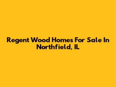 Regent Wood Homes For Sale In Northfield, IL