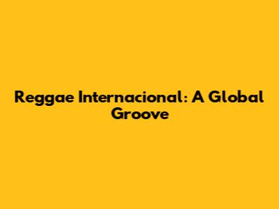 Reggae Internacional: A Global Groove