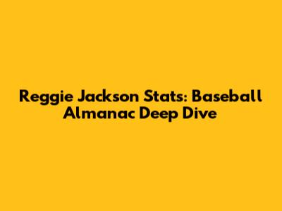 Reggie Jackson Stats: Baseball Almanac Deep Dive