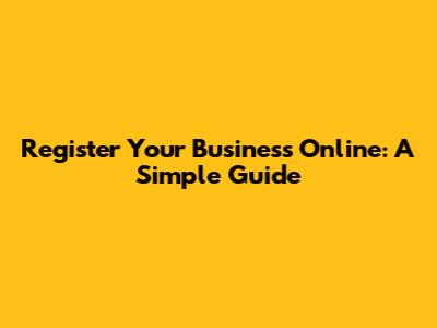 Register Your Business Online: A Simple Guide
