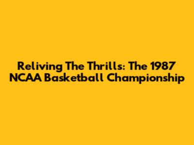 Reliving The Thrills: The 1987 NCAA Basketball Championship