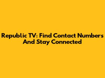 Republic TV: Find Contact Numbers And Stay Connected