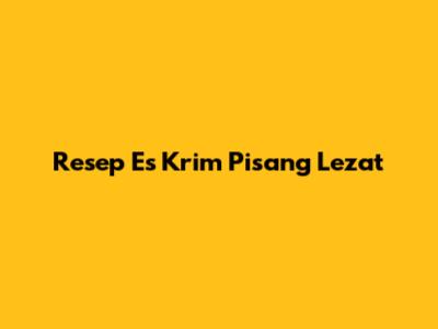 Resep Es Krim Pisang Lezat