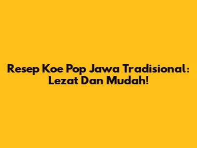 Resep Koe Pop Jawa Tradisional: Lezat Dan Mudah!