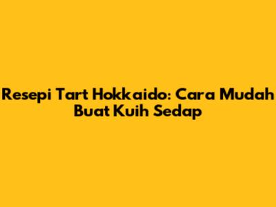 Resepi Tart Hokkaido: Cara Mudah Buat Kuih Sedap