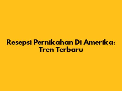 Resepsi Pernikahan Di Amerika: Tren Terbaru
