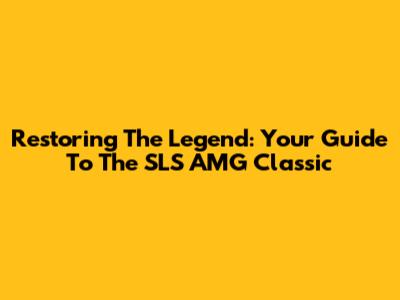 Restoring The Legend: Your Guide To The SLS AMG Classic