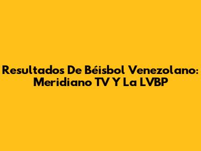 Resultados De Béisbol Venezolano: Meridiano TV Y La LVBP