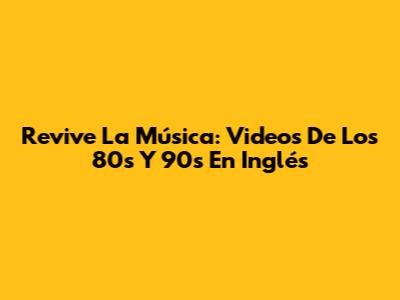 Revive La Música: Videos De Los 80s Y 90s En Inglés