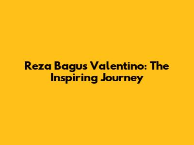 Reza Bagus Valentino: The Inspiring Journey
