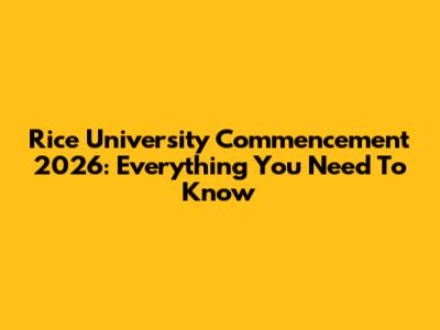 Rice University Commencement 2026: Everything You Need To Know