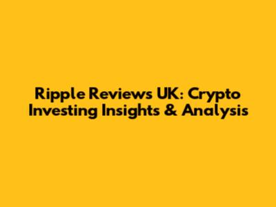 Ripple Reviews UK: Crypto Investing Insights & Analysis