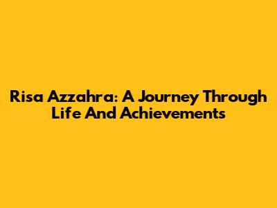 Risa Azzahra: A Journey Through Life And Achievements