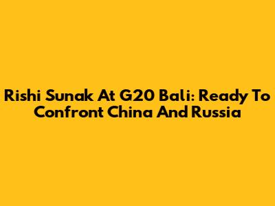 Rishi Sunak At G20 Bali: Ready To Confront China And Russia