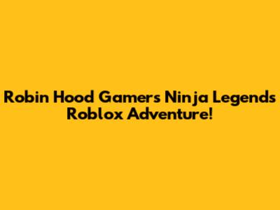 Robin Hood Gamer's Ninja Legends Roblox Adventure!