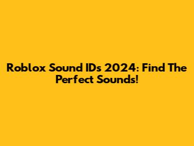 Roblox Sound IDs 2024: Find The Perfect Sounds!