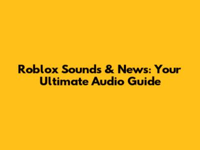 Roblox Sounds & News: Your Ultimate Audio Guide