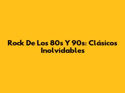 Rock De Los 80s Y 90s: Clásicos Inolvidables