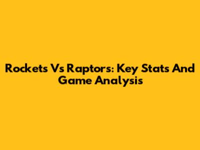 Rockets Vs Raptors: Key Stats And Game Analysis