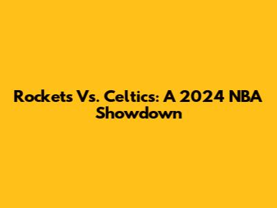 Rockets Vs. Celtics: A 2024 NBA Showdown