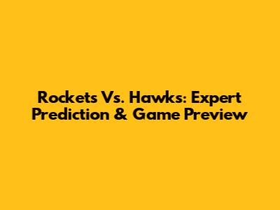 Rockets Vs. Hawks: Expert Prediction & Game Preview