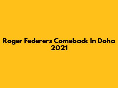 Roger Federer's Comeback In Doha 2021
