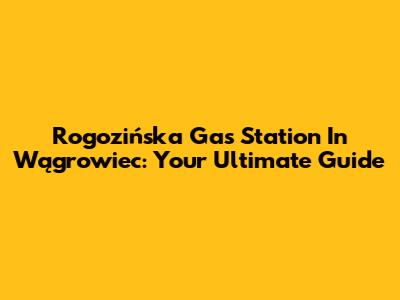 Rogozińska Gas Station In Wągrowiec: Your Ultimate Guide