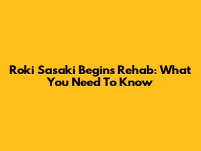 Roki Sasaki Begins Rehab: What You Need To Know