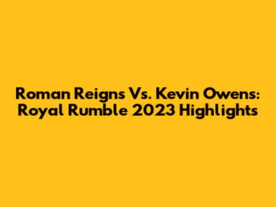 Roman Reigns Vs. Kevin Owens: Royal Rumble 2023 Highlights