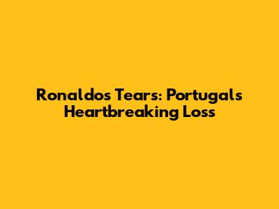 Ronaldo's Tears: Portugal's Heartbreaking Loss