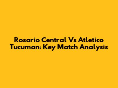 Rosario Central Vs Atletico Tucuman: Key Match Analysis
