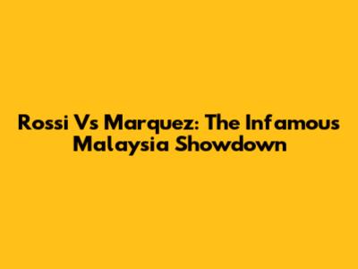 Rossi Vs Marquez: The Infamous Malaysia Showdown
