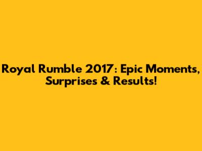 Royal Rumble 2017: Epic Moments, Surprises & Results!