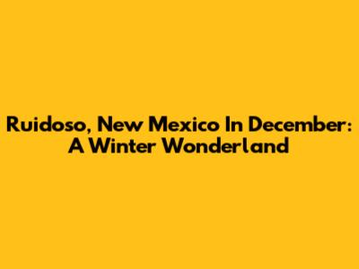 Ruidoso, New Mexico In December: A Winter Wonderland