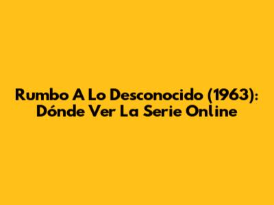 Rumbo A Lo Desconocido (1963): Dónde Ver La Serie Online