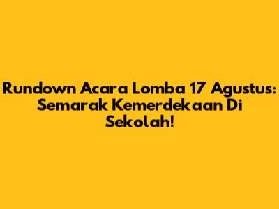 Rundown Acara Lomba 17 Agustus: Semarak Kemerdekaan Di Sekolah!