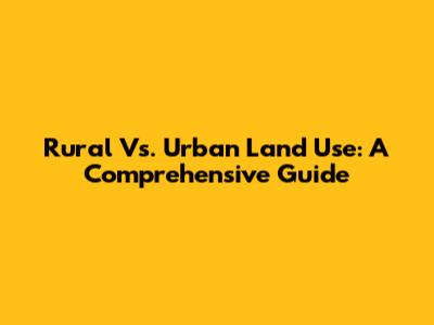 Rural Vs. Urban Land Use: A Comprehensive Guide