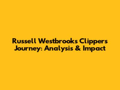 Russell Westbrook's Clippers Journey: Analysis & Impact