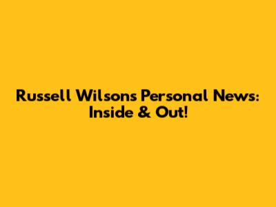 Russell Wilson's Personal News: Inside & Out!