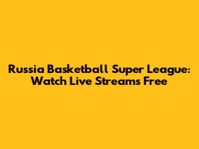 Russia Basketball Super League: Watch Live Streams Free
