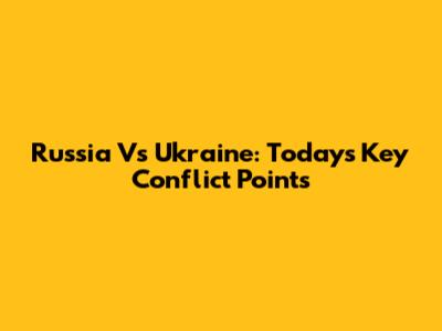 Russia Vs Ukraine: Today's Key Conflict Points