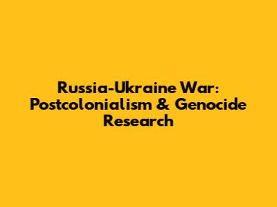 Russia-Ukraine War: Postcolonialism & Genocide Research