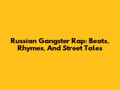 Russian Gangster Rap: Beats, Rhymes, And Street Tales