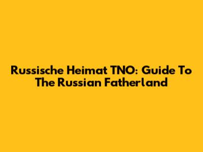 Russische Heimat TNO: Guide To The Russian Fatherland