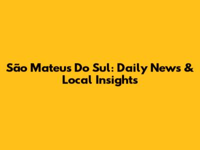 São Mateus Do Sul: Daily News & Local Insights